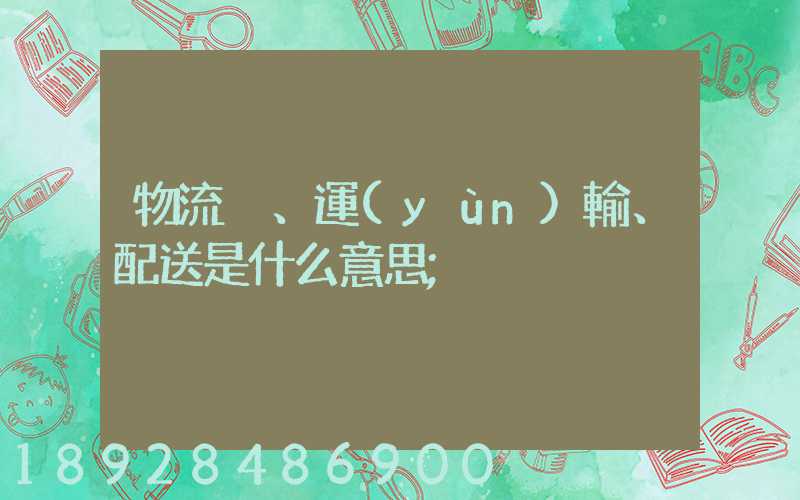 物流、運(yùn)輸、配送是什么意思